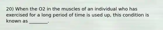 20) When the O2 in the muscles of an individual who has exercised for a long period of time is used up, this condition is known as ________.