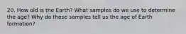 20. How old is the Earth? What samples do we use to determine the age? Why do these samples tell us the age of Earth formation?