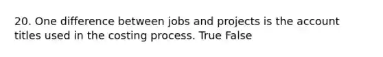 20. One difference between jobs and projects is the account titles used in the costing process. True False