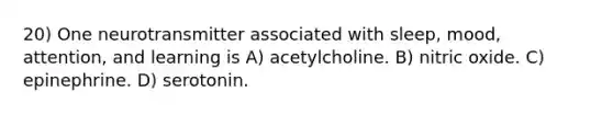 20) One neurotransmitter associated with sleep, mood, attention, and learning is A) acetylcholine. B) nitric oxide. C) epinephrine. D) serotonin.