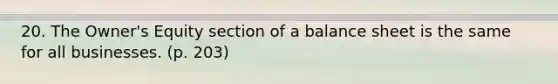 20. The Owner's Equity section of a balance sheet is the same for all businesses. (p. 203)