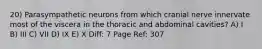 20) Parasympathetic neurons from which cranial nerve innervate most of the viscera in the thoracic and abdominal cavities? A) I B) III C) VII D) IX E) X Diff: 7 Page Ref: 307