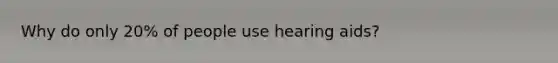 Why do only 20% of people use hearing aids?