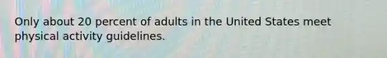 Only about 20 percent of adults in the United States meet physical activity guidelines.