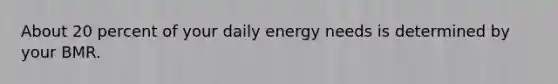 About 20 percent of your daily energy needs is determined by your BMR.