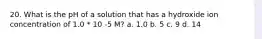 20. What is the pH of a solution that has a hydroxide ion concentration of 1.0 * 10 -5 M? a. 1.0 b. 5 c. 9 d. 14