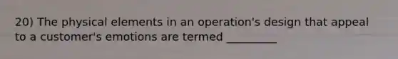 20) The physical elements in an operation's design that appeal to a customer's emotions are termed _________
