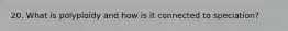 20. What is polyploidy and how is it connected to speciation?