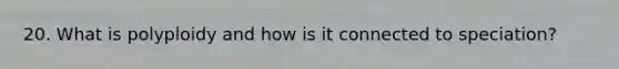 20. What is polyploidy and how is it connected to speciation?