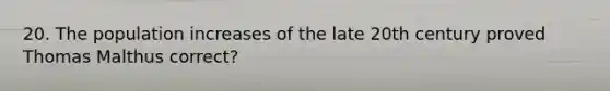 20. The population increases of the late 20th century proved Thomas Malthus correct?