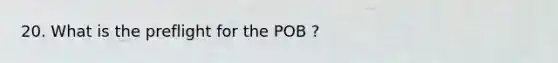 20. What is the preflight for the POB ?