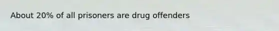 About 20% of all prisoners are drug offenders