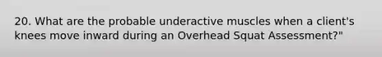 20. What are the probable underactive muscles when a client's knees move inward during an Overhead Squat Assessment?"