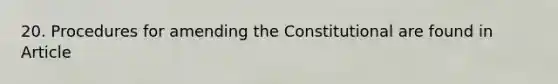 20. Procedures for amending the Constitutional are found in Article