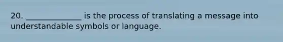 20. ______________ is the process of translating a message into understandable symbols or language.