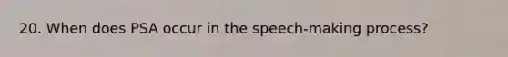 20. When does PSA occur in the speech-making process?