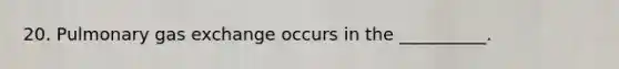 20. Pulmonary gas exchange occurs in the __________.