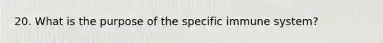 20. What is the purpose of the specific immune system?