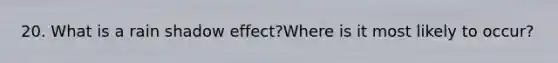 20. What is a rain shadow effect?Where is it most likely to occur?