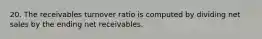 20. The receivables turnover ratio is computed by dividing net sales by the ending net receivables.