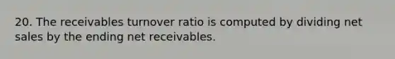 20. The receivables turnover ratio is computed by dividing net sales by the ending net receivables.