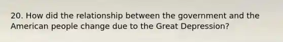 20. How did the relationship between the government and the American people change due to the Great Depression?