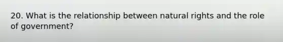 20. What is the relationship between natural rights and the role of government?