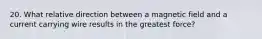 20. What relative direction between a magnetic field and a current carrying wire results in the greatest force?