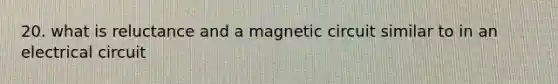 20. what is reluctance and a magnetic circuit similar to in an electrical circuit