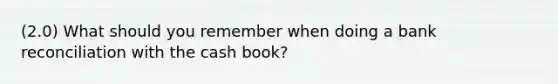 (2.0) What should you remember when doing a bank reconciliation with the cash book?