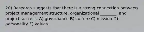 20) Research suggests that there is a strong connection between project management structure, organizational ________, and project success. A) governance B) culture C) mission D) personality E) values