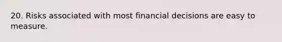 20. Risks associated with most financial decisions are easy to measure.