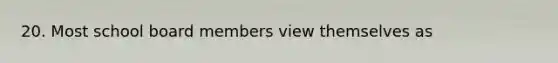20. Most school board members view themselves as