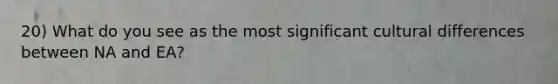 20) What do you see as the most significant cultural differences between NA and EA?