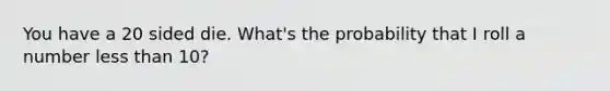 You have a 20 sided die. What's the probability that I roll a number <a href='https://www.questionai.com/knowledge/k7BtlYpAMX-less-than' class='anchor-knowledge'>less than</a> 10?