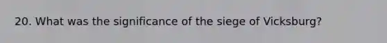 20. What was the significance of the siege of Vicksburg?