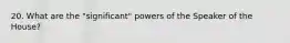 20. What are the "significant" powers of the Speaker of the House?