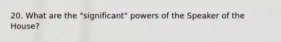 20. What are the "significant" powers of the Speaker of the House?