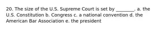 20. The size of the U.S. Supreme Court is set by ________. a. the U.S. Constitution b. Congress c. a national convention d. the American Bar Association e. the president