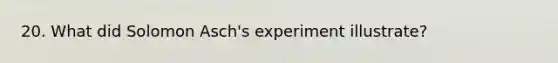20. What did Solomon Asch's experiment illustrate?
