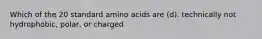 Which of the 20 standard amino acids are (d). technically not hydrophobic, polar, or charged