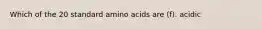 Which of the 20 standard amino acids are (f). acidic