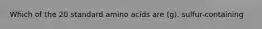 Which of the 20 standard amino acids are (g). sulfur-containing