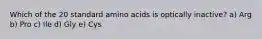 Which of the 20 standard amino acids is optically inactive? a) Arg b) Pro c) Ile d) Gly e) Cys