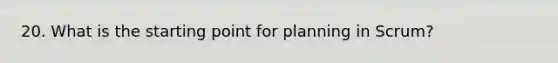 20. What is the starting point for planning in Scrum?