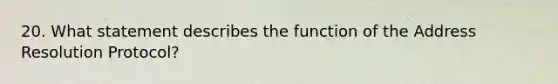 20. What statement describes the function of the Address Resolution Protocol?