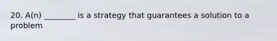 20. A(n) ________ is a strategy that guarantees a solution to a problem