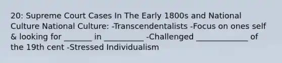 20: Supreme Court Cases In The Early 1800s and National Culture National Culture: -Transcendentalists -Focus on ones self & looking for _______ in __________ -Challenged _____________ of the 19th cent -Stressed Individualism