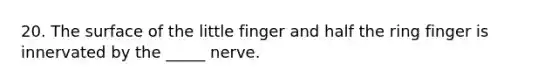 20. The surface of the little finger and half the ring finger is innervated by the _____ nerve.