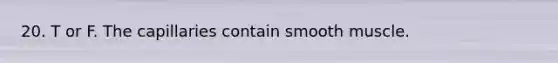 20. T or F. The capillaries contain smooth muscle.